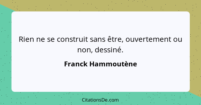 Rien ne se construit sans être, ouvertement ou non, dessiné.... - Franck Hammoutène