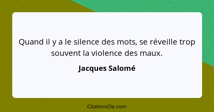 Quand il y a le silence des mots, se réveille trop souvent la violence des maux.... - Jacques Salomé