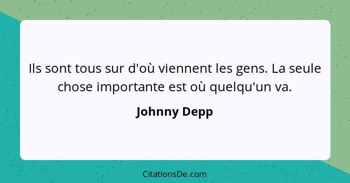 Ils sont tous sur d'où viennent les gens. La seule chose importante est où quelqu'un va.... - Johnny Depp