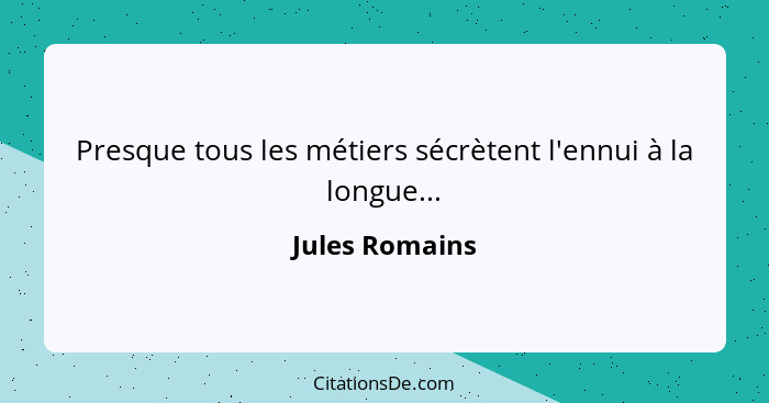 Presque tous les métiers sécrètent l'ennui à la longue...... - Jules Romains