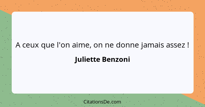 A ceux que l'on aime, on ne donne jamais assez !... - Juliette Benzoni