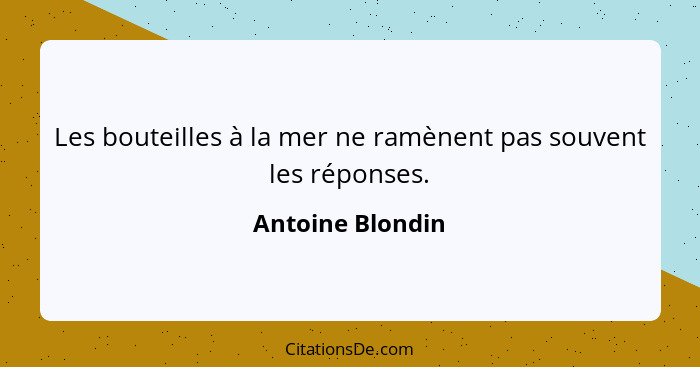 Les bouteilles à la mer ne ramènent pas souvent les réponses.... - Antoine Blondin