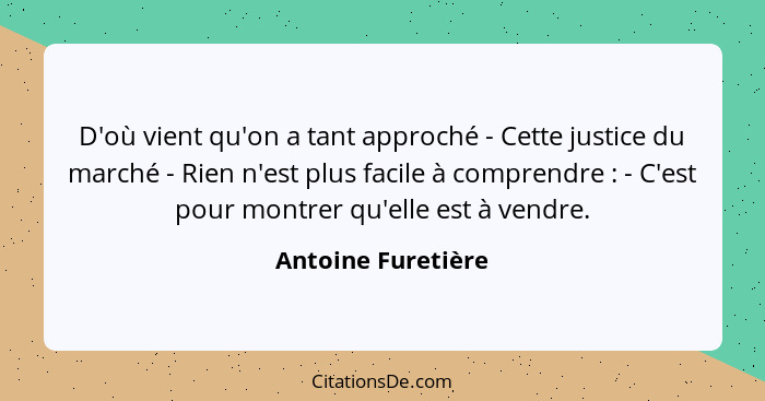 D'où vient qu'on a tant approché - Cette justice du marché - Rien n'est plus facile à comprendre : - C'est pour montrer qu'el... - Antoine Furetière