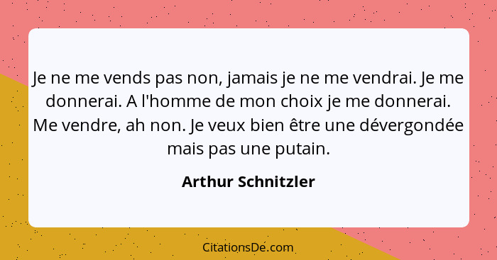 Je ne me vends pas non, jamais je ne me vendrai. Je me donnerai. A l'homme de mon choix je me donnerai. Me vendre, ah non. Je veux... - Arthur Schnitzler