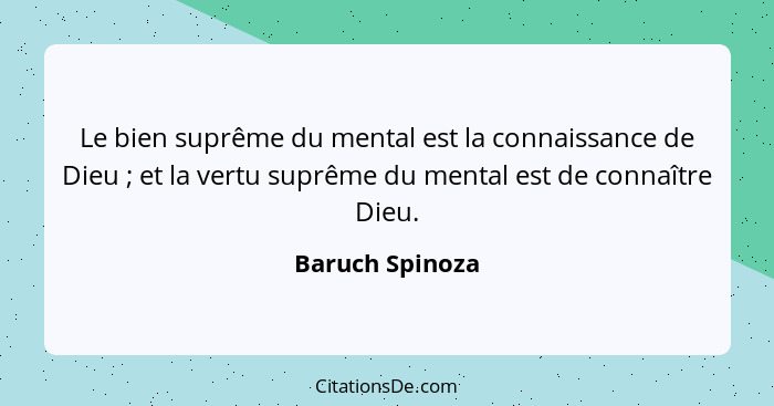 Le bien suprême du mental est la connaissance de Dieu ; et la vertu suprême du mental est de connaître Dieu.... - Baruch Spinoza