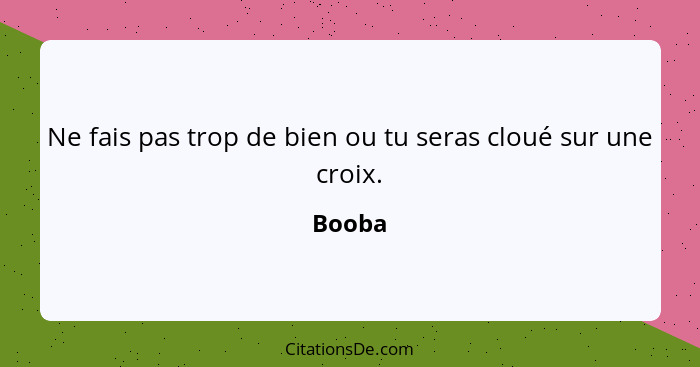 Ne fais pas trop de bien ou tu seras cloué sur une croix.... - Booba