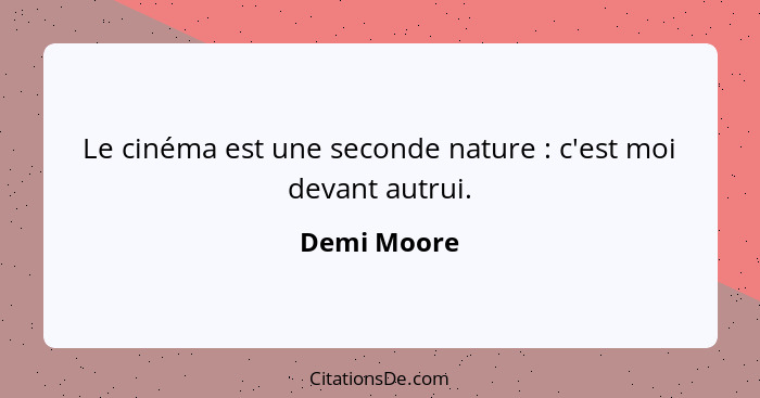 Le cinéma est une seconde nature : c'est moi devant autrui.... - Demi Moore