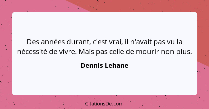 Des années durant, c'est vrai, il n'avait pas vu la nécessité de vivre. Mais pas celle de mourir non plus.... - Dennis Lehane