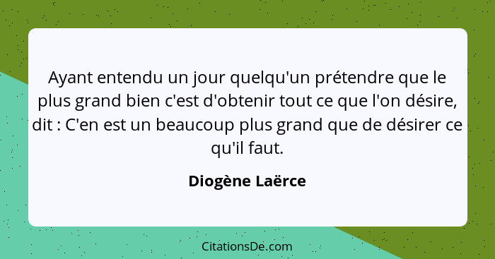 Ayant entendu un jour quelqu'un prétendre que le plus grand bien c'est d'obtenir tout ce que l'on désire, dit : C'en est un beau... - Diogène Laërce