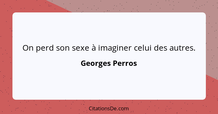 On perd son sexe à imaginer celui des autres.... - Georges Perros