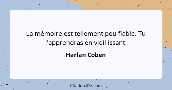 La mémoire est tellement peu fiable. Tu l'apprendras en vieillissant.... - Harlan Coben