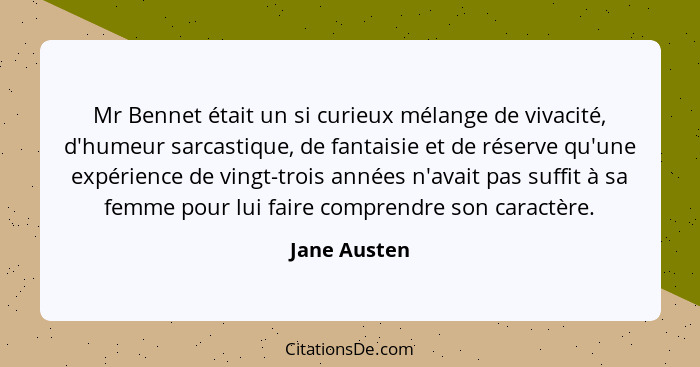 Mr Bennet était un si curieux mélange de vivacité, d'humeur sarcastique, de fantaisie et de réserve qu'une expérience de vingt-trois ann... - Jane Austen