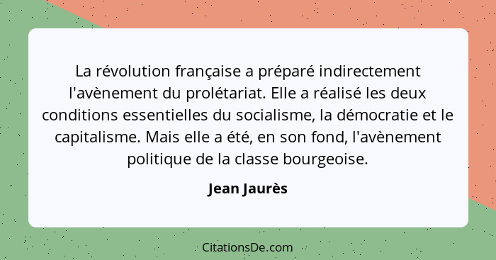La révolution française a préparé indirectement l'avènement du prolétariat. Elle a réalisé les deux conditions essentielles du socialism... - Jean Jaurès