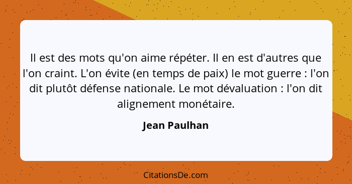 Il est des mots qu'on aime répéter. Il en est d'autres que l'on craint. L'on évite (en temps de paix) le mot guerre : l'on dit plu... - Jean Paulhan