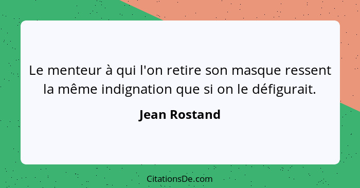 Le menteur à qui l'on retire son masque ressent la même indignation que si on le défigurait.... - Jean Rostand