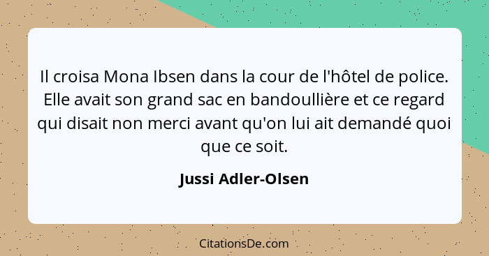 Il croisa Mona Ibsen dans la cour de l'hôtel de police. Elle avait son grand sac en bandoullière et ce regard qui disait non merci... - Jussi Adler-Olsen