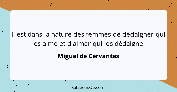 Il est dans la nature des femmes de dédaigner qui les aime et d'aimer qui les dédaigne.... - Miguel de Cervantes