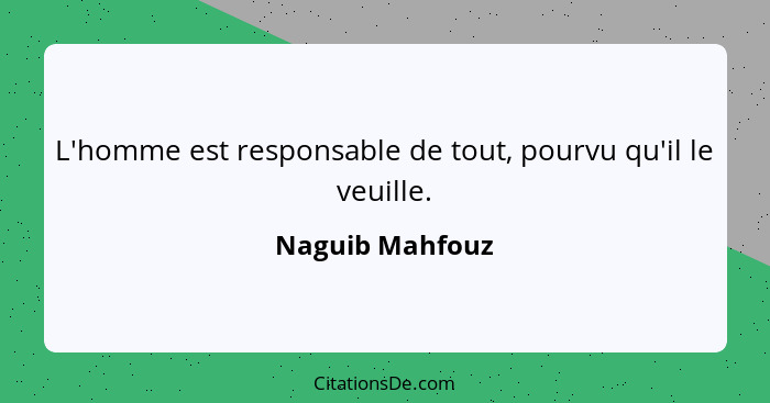 L'homme est responsable de tout, pourvu qu'il le veuille.... - Naguib Mahfouz
