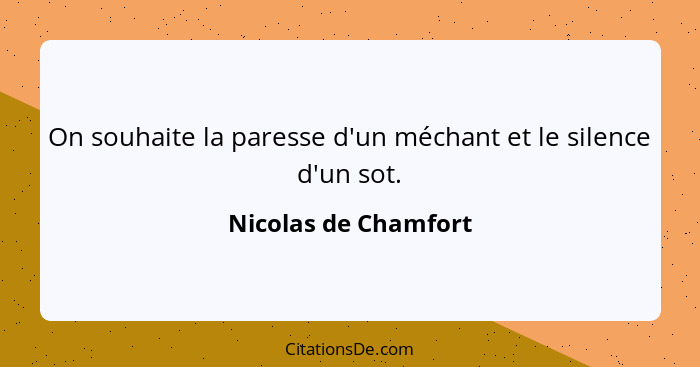 On souhaite la paresse d'un méchant et le silence d'un sot.... - Nicolas de Chamfort