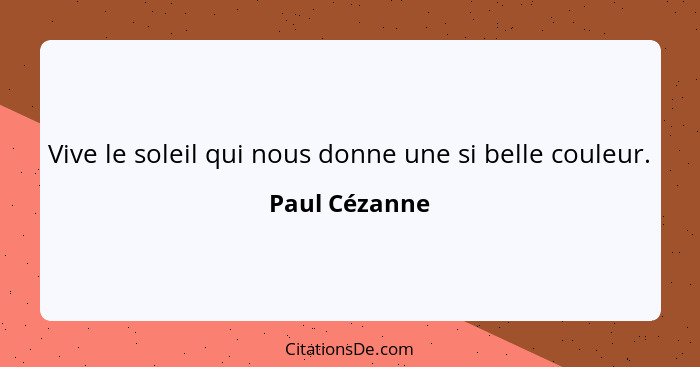 Vive le soleil qui nous donne une si belle couleur.... - Paul Cézanne