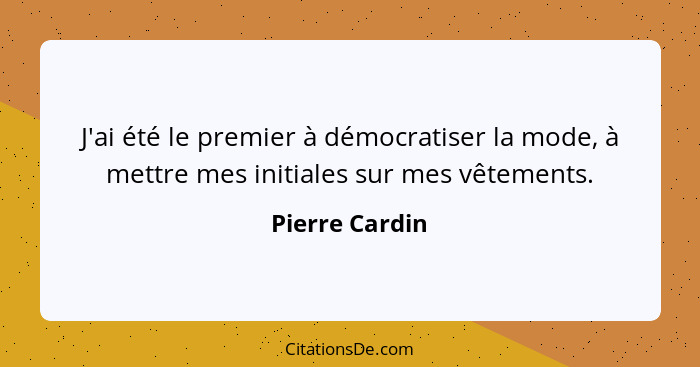 J'ai été le premier à démocratiser la mode, à mettre mes initiales sur mes vêtements.... - Pierre Cardin