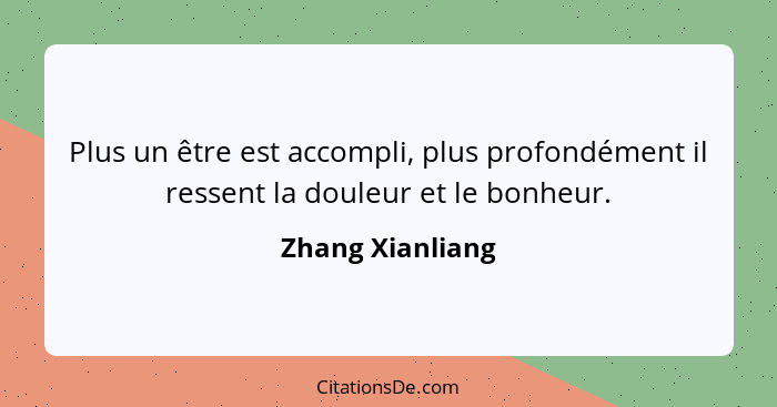 Plus un être est accompli, plus profondément il ressent la douleur et le bonheur.... - Zhang Xianliang