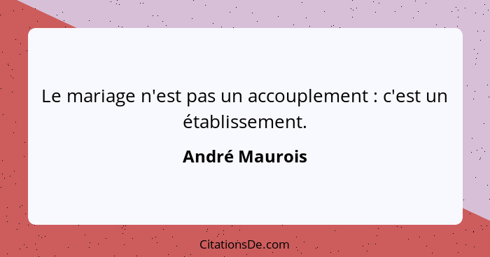 Le mariage n'est pas un accouplement : c'est un établissement.... - André Maurois