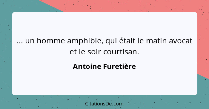 ... un homme amphibie, qui était le matin avocat et le soir courtisan.... - Antoine Furetière