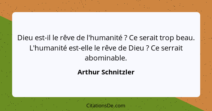 Dieu est-il le rêve de l'humanité ? Ce serait trop beau. L'humanité est-elle le rêve de Dieu ? Ce serrait abominable.... - Arthur Schnitzler