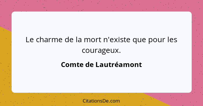 Le charme de la mort n'existe que pour les courageux.... - Comte de Lautréamont