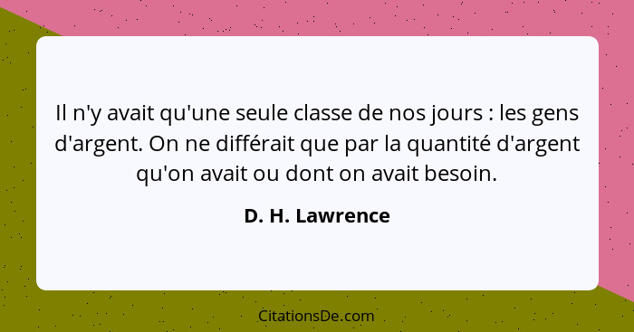 Il n'y avait qu'une seule classe de nos jours : les gens d'argent. On ne différait que par la quantité d'argent qu'on avait ou d... - D. H. Lawrence