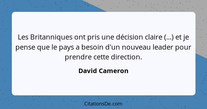 Les Britanniques ont pris une décision claire (...) et je pense que le pays a besoin d'un nouveau leader pour prendre cette direction.... - David Cameron