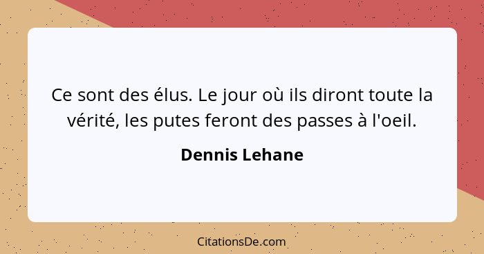 Ce sont des élus. Le jour où ils diront toute la vérité, les putes feront des passes à l'oeil.... - Dennis Lehane