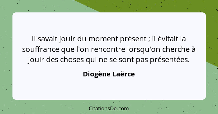 Il savait jouir du moment présent ; il évitait la souffrance que l'on rencontre lorsqu'on cherche à jouir des choses qui ne se s... - Diogène Laërce