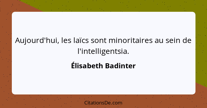 Aujourd'hui, les laïcs sont minoritaires au sein de l'intelligentsia.... - Élisabeth Badinter