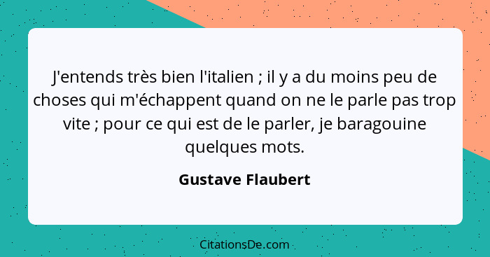 J'entends très bien l'italien ; il y a du moins peu de choses qui m'échappent quand on ne le parle pas trop vite ; pour c... - Gustave Flaubert