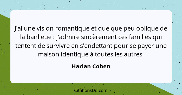 J'ai une vision romantique et quelque peu oblique de la banlieue : j'admire sincèrement ces familles qui tentent de survivre en s'... - Harlan Coben