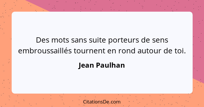 Des mots sans suite porteurs de sens embroussaillés tournent en rond autour de toi.... - Jean Paulhan