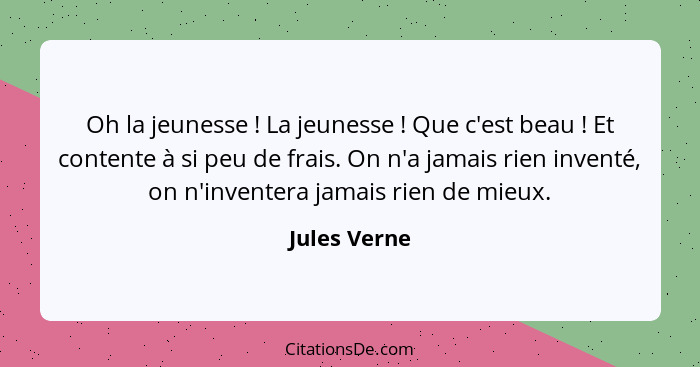 Oh la jeunesse ! La jeunesse ! Que c'est beau ! Et contente à si peu de frais. On n'a jamais rien inventé, on n'inventera... - Jules Verne