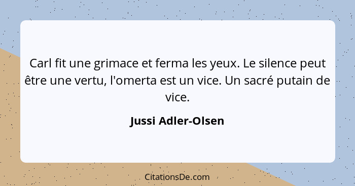 Carl fit une grimace et ferma les yeux. Le silence peut être une vertu, l'omerta est un vice. Un sacré putain de vice.... - Jussi Adler-Olsen