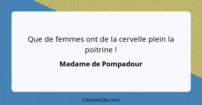 Que de femmes ont de la cervelle plein la poitrine !... - Madame de Pompadour