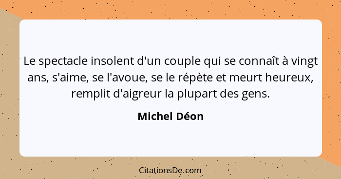 Le spectacle insolent d'un couple qui se connaît à vingt ans, s'aime, se l'avoue, se le répète et meurt heureux, remplit d'aigreur la pl... - Michel Déon