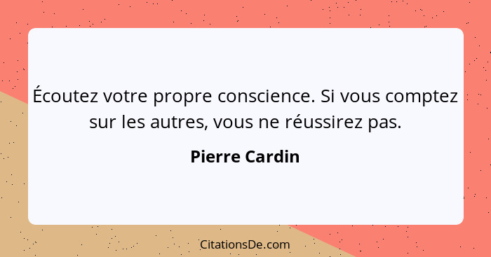 Écoutez votre propre conscience. Si vous comptez sur les autres, vous ne réussirez pas.... - Pierre Cardin