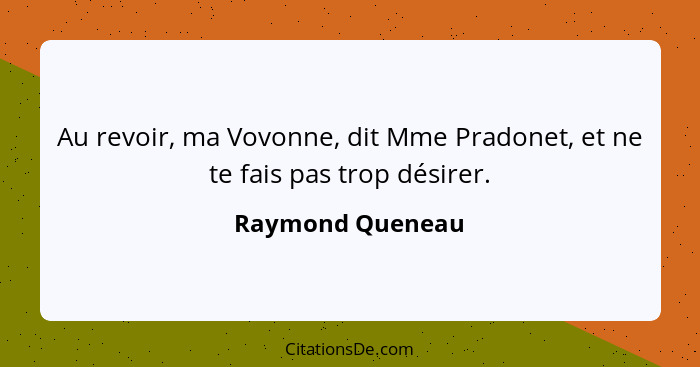 Au revoir, ma Vovonne, dit Mme Pradonet, et ne te fais pas trop désirer.... - Raymond Queneau