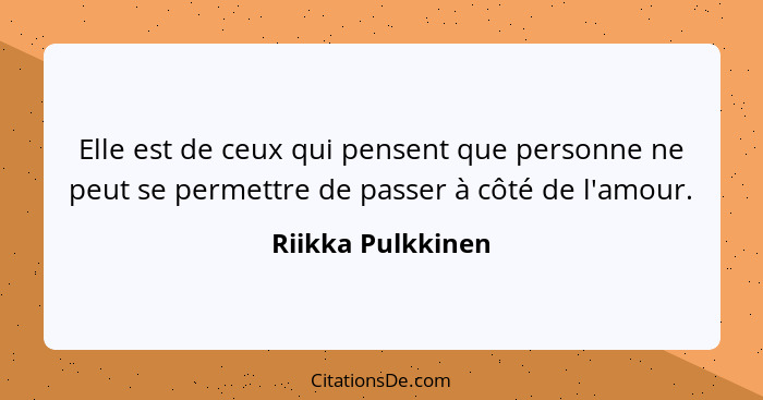 Elle est de ceux qui pensent que personne ne peut se permettre de passer à côté de l'amour.... - Riikka Pulkkinen