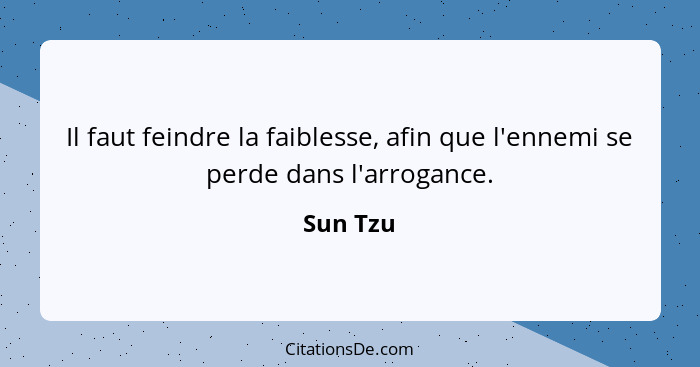 Il faut feindre la faiblesse, afin que l'ennemi se perde dans l'arrogance.... - Sun Tzu