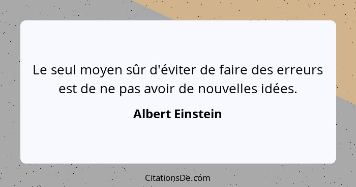 Le seul moyen sûr d'éviter de faire des erreurs est de ne pas avoir de nouvelles idées.... - Albert Einstein