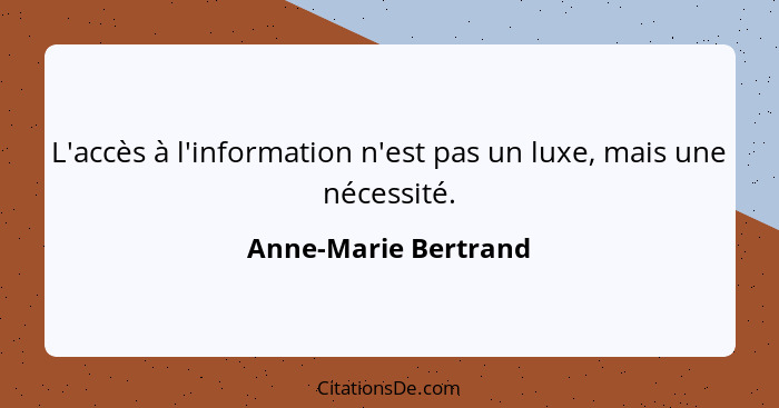 L'accès à l'information n'est pas un luxe, mais une nécessité.... - Anne-Marie Bertrand