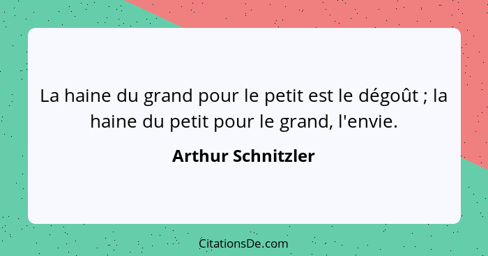 La haine du grand pour le petit est le dégoût ; la haine du petit pour le grand, l'envie.... - Arthur Schnitzler