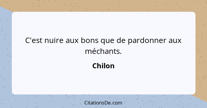 C'est nuire aux bons que de pardonner aux méchants.... - Chilon